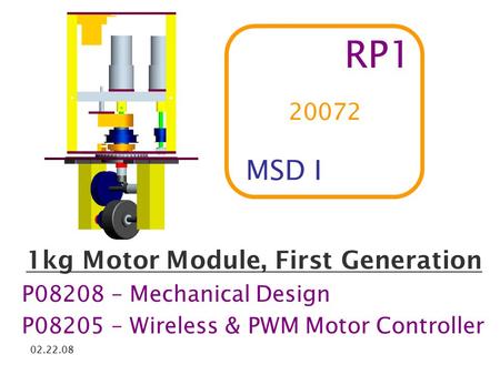 02.22.08 RP1 1kg Motor Module, First Generation P08208 – Mechanical Design P08205 – Wireless & PWM Motor Controller MSD I 20072.