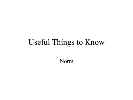 Useful Things to Know Norm. Administrative Midterm Grading Finished –Stats on course homepage –Pickup after this lab lec. –Regrade requests within 1wk.