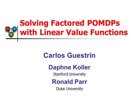 Solving Factored POMDPs with Linear Value Functions Carlos Guestrin Daphne Koller Stanford University Ronald Parr Duke University.
