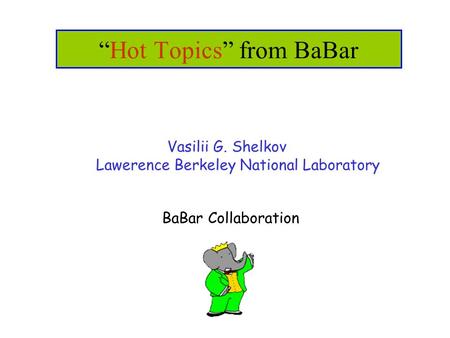 “Hot Topics” from BaBar Vasilii G. Shelkov Lawerence Berkeley National Laboratory BaBar Collaboration.