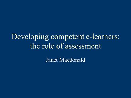 Developing competent e-learners: the role of assessment Janet Macdonald.