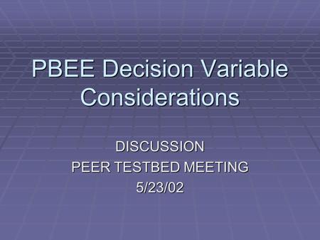 PBEE Decision Variable Considerations DISCUSSION PEER TESTBED MEETING 5/23/02.