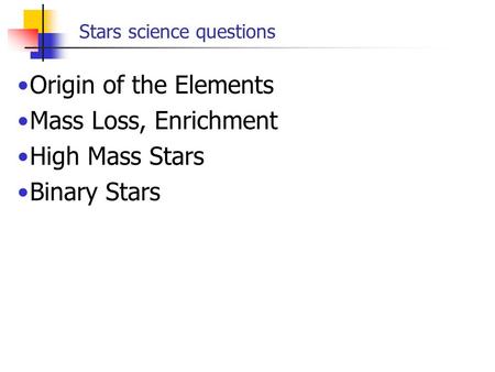 Stars science questions Origin of the Elements Mass Loss, Enrichment High Mass Stars Binary Stars.