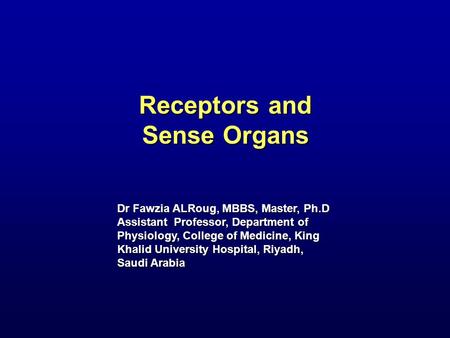 Receptors and Sense Organs Dr Fawzia ALRoug, MBBS, Master, Ph.D Assistant Professor, Department of Physiology, College of Medicine, King Khalid University.