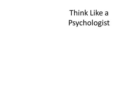 Think Like a Psychologist. Thesis Psychologists use scientific reasoning strategies These strategies can be helpful outside of this class * Many of the.