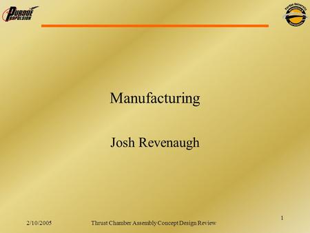 1 2/10/2005Thrust Chamber Assembly Concept Design Review Manufacturing Josh Revenaugh.