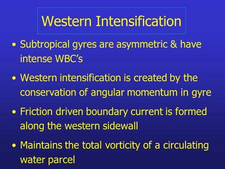 Western Intensification Subtropical gyres are asymmetric & have intense WBC’s Western intensification is created by the conservation of angular momentum.