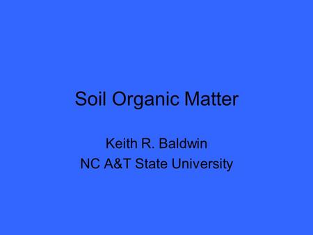 Soil Organic Matter Keith R. Baldwin NC A&T State University.