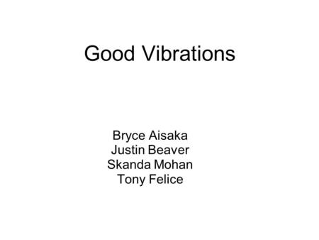 Good Vibrations Bryce Aisaka Justin Beaver Skanda Mohan Tony Felice.
