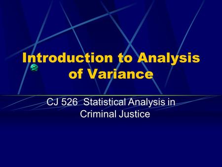 Introduction to Analysis of Variance CJ 526 Statistical Analysis in Criminal Justice.