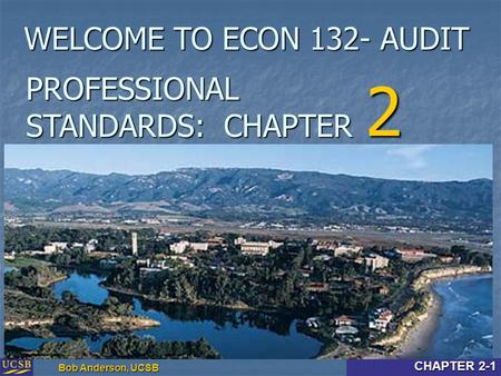 Intro & Chapter 2-1 Bob Anderson, UCSB CHAPTER 2-1 PROFESSIONAL STANDARDS: CHAPTER 2 WELCOME TO ECON 132- AUDIT.