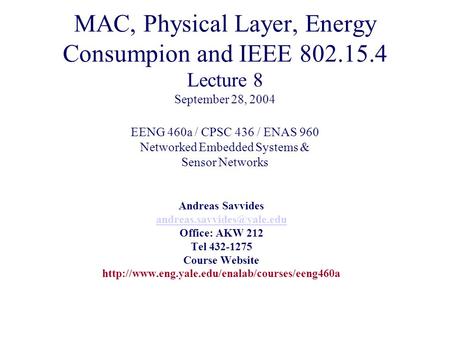 MAC, Physical Layer, Energy Consumpion and IEEE 802.15.4 Lecture 8 September 28, 2004 EENG 460a / CPSC 436 / ENAS 960 Networked Embedded Systems & Sensor.