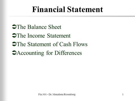 Fin 301 - Dr. Menahem Rosenberg1 Financial Statement  The Balance Sheet  The Income Statement  The Statement of Cash Flows  Accounting for Differences.