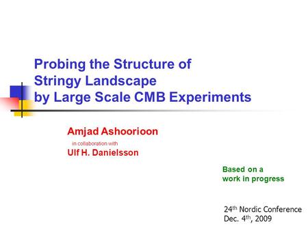 Probing the Structure of Stringy Landscape by Large Scale CMB Experiments Amjad Ashoorioon in collaboration with Ulf H. Danielsson 24 th Nordic Conference.