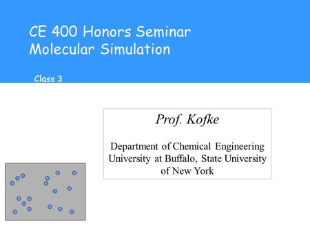 CE 400 Honors Seminar Molecular Simulation Prof. Kofke Department of Chemical Engineering University at Buffalo, State University of New York Class 3.