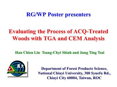 RG/WP Poster presenters Evaluating the Process of ACQ-Treated Woods with TGA and CEM Analysis Department of Forest Products Science, National Chiayi University,