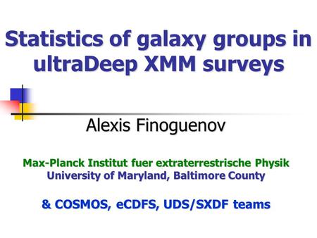 Statistics of galaxy groups in ultraDeep XMM surveys Alexis Finoguenov Max-Planck Institut fuer extraterrestrische Physik University of Maryland, Baltimore.