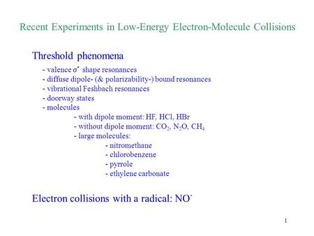 1 Recent Experiments in Low-Energy Electron-Molecule Collisions - valence  * shape resonances - diffuse dipole- (& polarizability-) bound resonances -