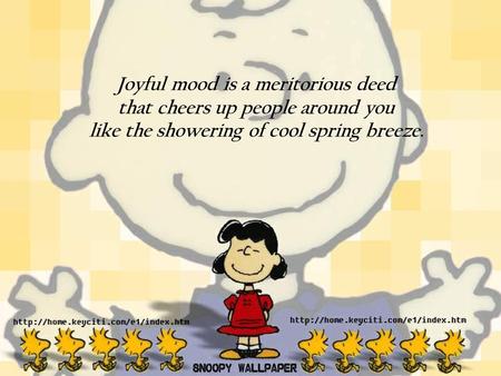 1 Joyful mood is a meritorious deed that cheers up people around you like the showering of cool spring breeze.
