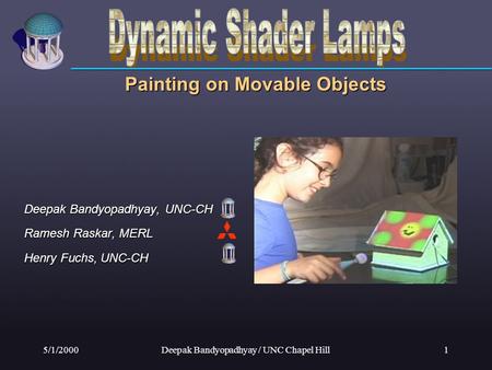 5/1/2000Deepak Bandyopadhyay / UNC Chapel Hill1 Painting on Movable Objects Deepak Bandyopadhyay, UNC-CH Ramesh Raskar, MERL Henry Fuchs, UNC-CH.