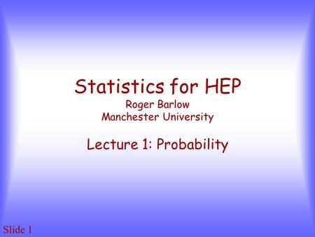 Slide 1 Statistics for HEP Roger Barlow Manchester University Lecture 1: Probability.