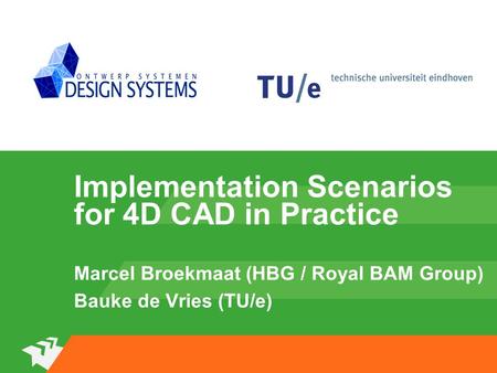 FOTO Implementation Scenarios for 4D CAD in Practice Marcel Broekmaat (HBG / Royal BAM Group) Bauke de Vries (TU/e)