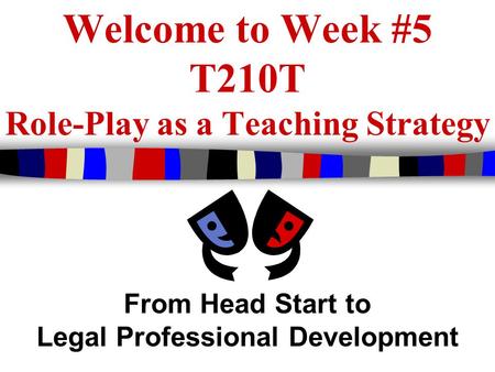 Welcome to Week #5 T210T Role-Play as a Teaching Strategy From Head Start to Legal Professional Development.