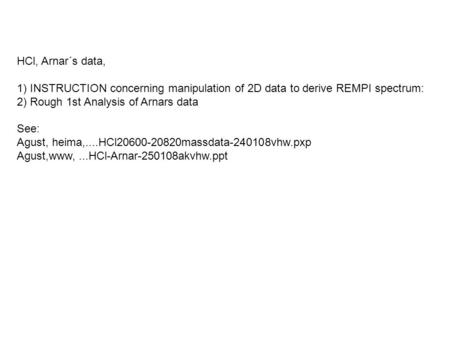 HCl, Arnar´s data, 1) INSTRUCTION concerning manipulation of 2D data to derive REMPI spectrum: 2) Rough 1st Analysis of Arnars data See: Agust, heima,....HCl20600-20820massdata-240108vhw.pxp.