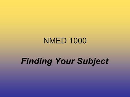 NMED 1000 Finding Your Subject. NMED 1000 First Assignment… Research Assignment (2%) –You must come to next week’s class with an original or digital copy.