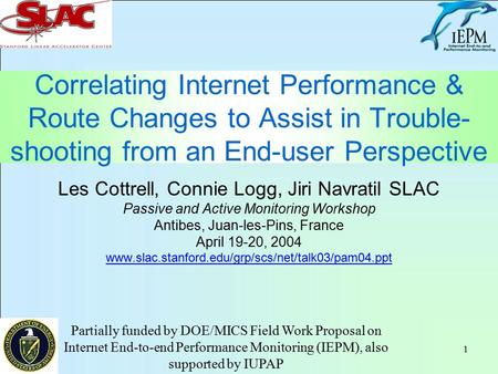 1 Correlating Internet Performance & Route Changes to Assist in Trouble- shooting from an End-user Perspective Les Cottrell, Connie Logg, Jiri Navratil.