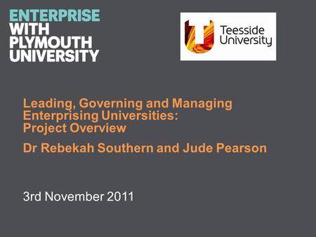 Leading, Governing and Managing Enterprising Universities: Project Overview Dr Rebekah Southern and Jude Pearson 3rd November 2011.