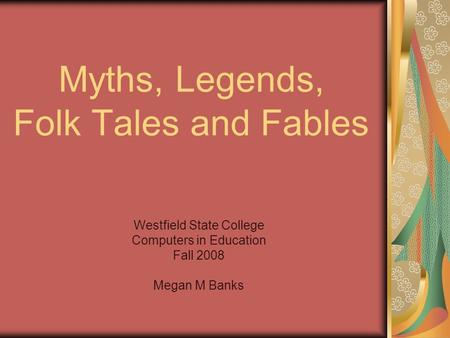 Myths, Legends, Folk Tales and Fables Westfield State College Computers in Education Fall 2008 Megan M Banks.