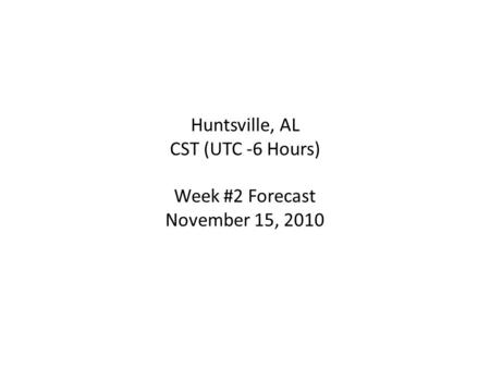 Huntsville, AL CST (UTC -6 Hours) Week #2 Forecast November 15, 2010.
