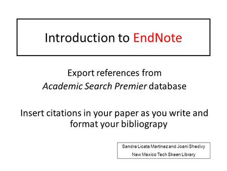 Introduction to EndNote Export references from Academic Search Premier database Insert citations in your paper as you write and format your bibliograpy.