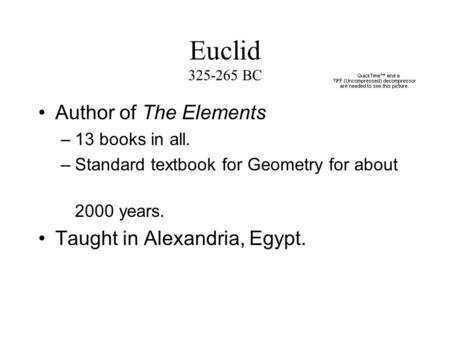 Euclid 325-265 BC Author of The Elements –13 books in all. –Standard textbook for Geometry for about 2000 years. Taught in Alexandria, Egypt.