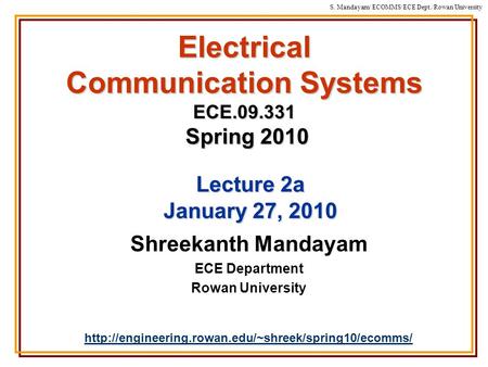 S. Mandayam/ ECOMMS/ECE Dept./Rowan University Electrical Communication Systems ECE.09.331 Spring 2010 Shreekanth Mandayam ECE Department Rowan University.