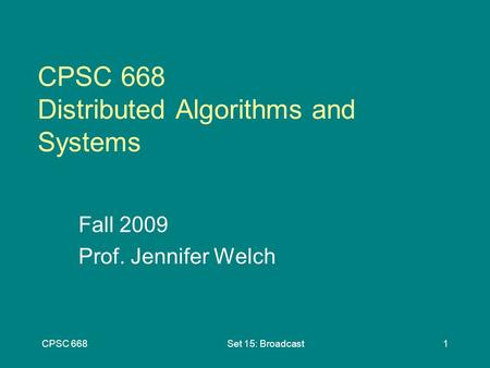 CPSC 668Set 15: Broadcast1 CPSC 668 Distributed Algorithms and Systems Fall 2009 Prof. Jennifer Welch.