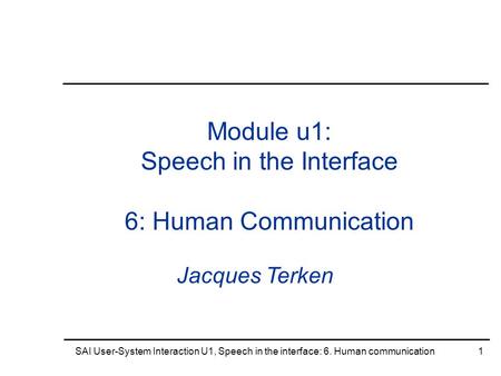 SAI User-System Interaction U1, Speech in the interface: 6. Human communication1 Module u1: Speech in the Interface 6: Human Communication Jacques Terken.