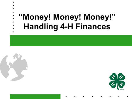 “Money! Money! Money!” Handling 4-H Finances. What’s it All About?  A 4-H Charter is the only document that officially recognizes a 4-H Club or Affiliated.