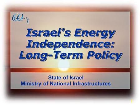 1 Israel's Energy Independence: Long-Term Policy State of Israel Ministry of National Infrastructures.
