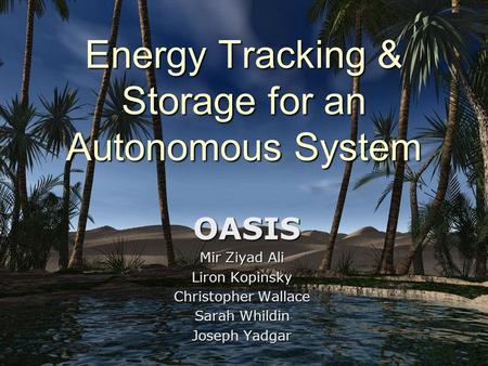 Energy Tracking & Storage for an Autonomous System OASIS OASIS Mir Ziyad Ali Liron Kopinsky Christopher Wallace Sarah Whildin Joseph Yadgar.