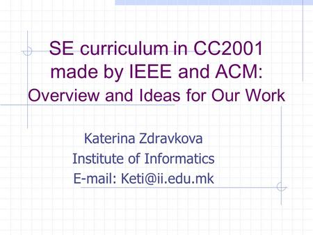 SE curriculum in CC2001 made by IEEE and ACM: Overview and Ideas for Our Work Katerina Zdravkova Institute of Informatics