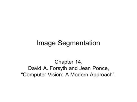Image Segmentation Chapter 14, David A. Forsyth and Jean Ponce, “Computer Vision: A Modern Approach”.
