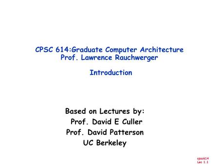 Cpsc614 Lec 1.1 Based on Lectures by: Prof. David E Culler Prof. David Patterson UC Berkeley CPSC 614:Graduate Computer Architecture Prof. Lawrence Rauchwerger.