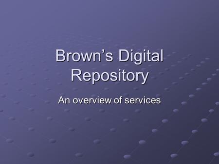 Brown’s Digital Repository An overview of services.
