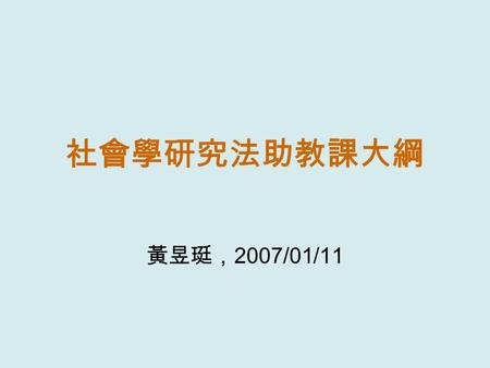 社會學研究法助教課大綱 黃昱珽，2007/01/11.
