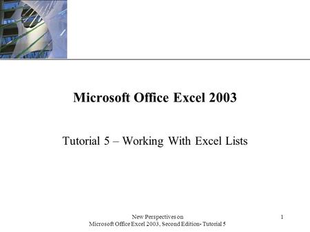 XP New Perspectives on Microsoft Office Excel 2003, Second Edition- Tutorial 5 1 Microsoft Office Excel 2003 Tutorial 5 – Working With Excel Lists.
