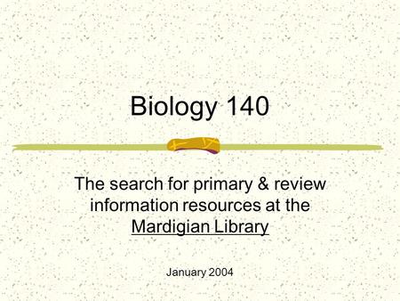 Biology 140 The search for primary & review information resources at the Mardigian Library January 2004.