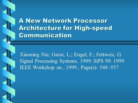 A New Network Processor Architecture for High-speed Communication Xiaoning Nie; Gazsi, L.; Engel, F.; Fettweis, G. Signal Processing Systems, 1999. SiPS.