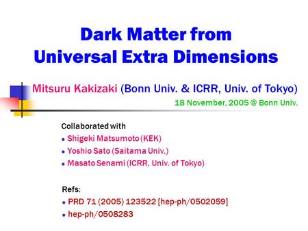 Dark Matter from Universal Extra Dimensions Mitsuru Kakizaki (Bonn Univ. & ICRR, Univ. of Tokyo) 18 November, Bonn Univ. Collaborated with Shigeki.